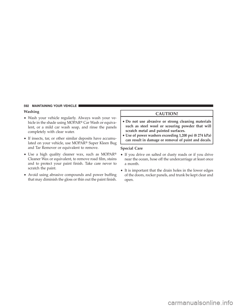 JEEP WRANGLER UNLIMITED 2013  Owners Manual Washing
• Wash your vehicle regularly. Always wash your ve-
hicle in the shade using MOPAR  Car Wash or equiva-
lent, or a mild car wash soap, and rinse the panels
completely with clear water.
• 