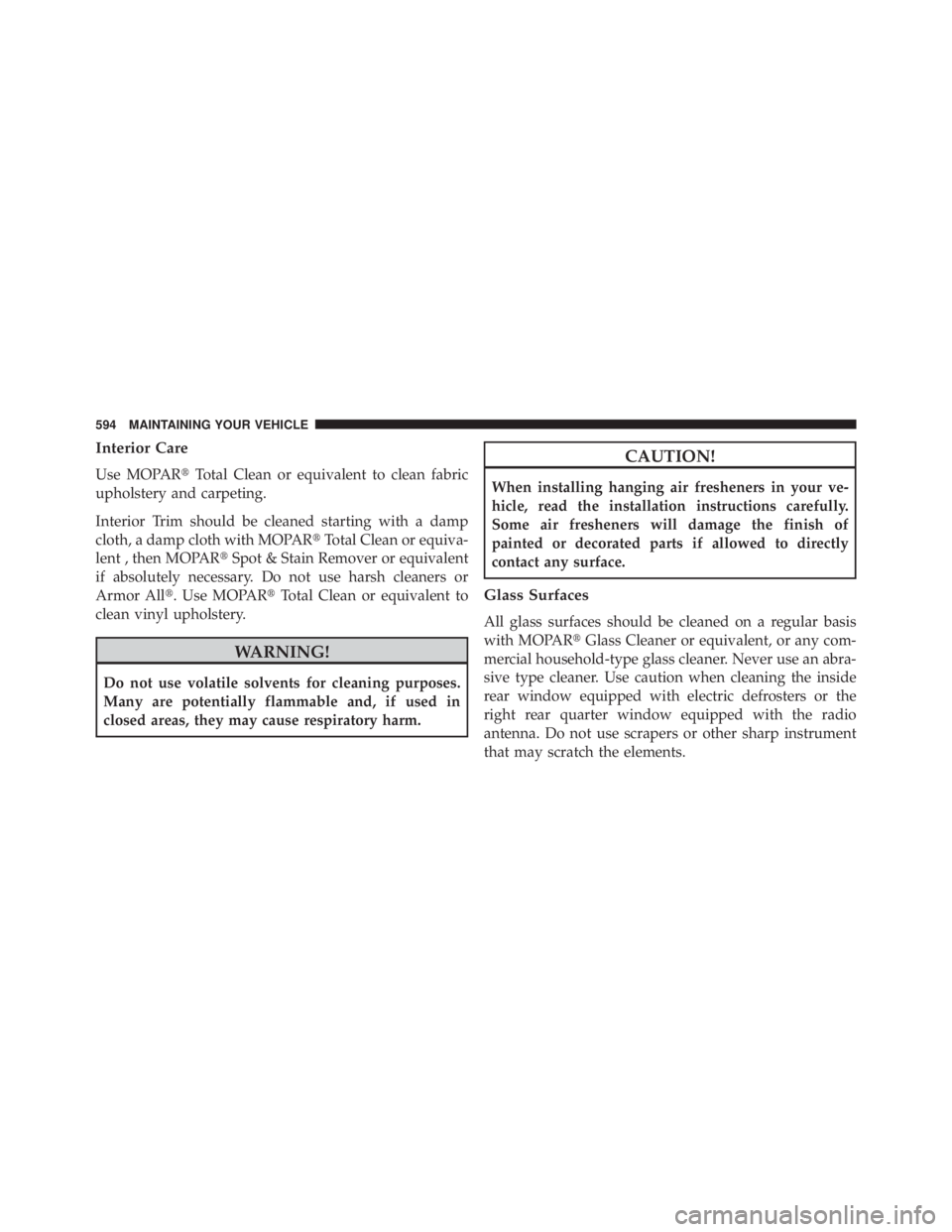 JEEP WRANGLER UNLIMITED 2013  Owners Manual Interior Care
Use MOPAR  Total Clean or equivalent to clean fabric
upholstery and carpeting.
Interior Trim should be cleaned starting with a damp
cloth, a damp cloth with MOPAR  Total Clean or equiv