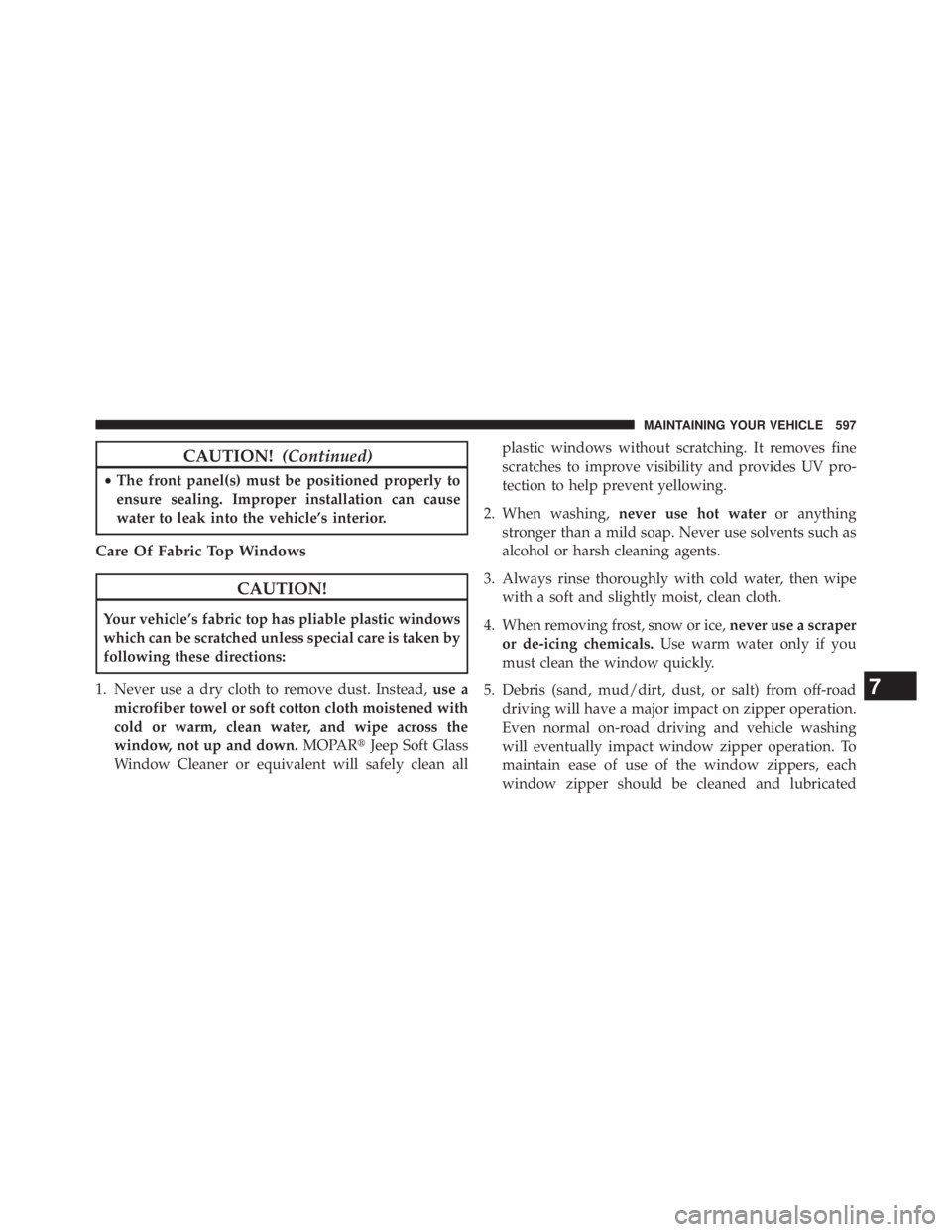 JEEP WRANGLER UNLIMITED 2013  Owners Manual CAUTION! (Continued)• The front panel(s) must be positioned properly to
ensure sealing. Improper installation can cause
water to leak into the vehicle’s interior.
Care Of Fabric Top Windows
CAUTIO