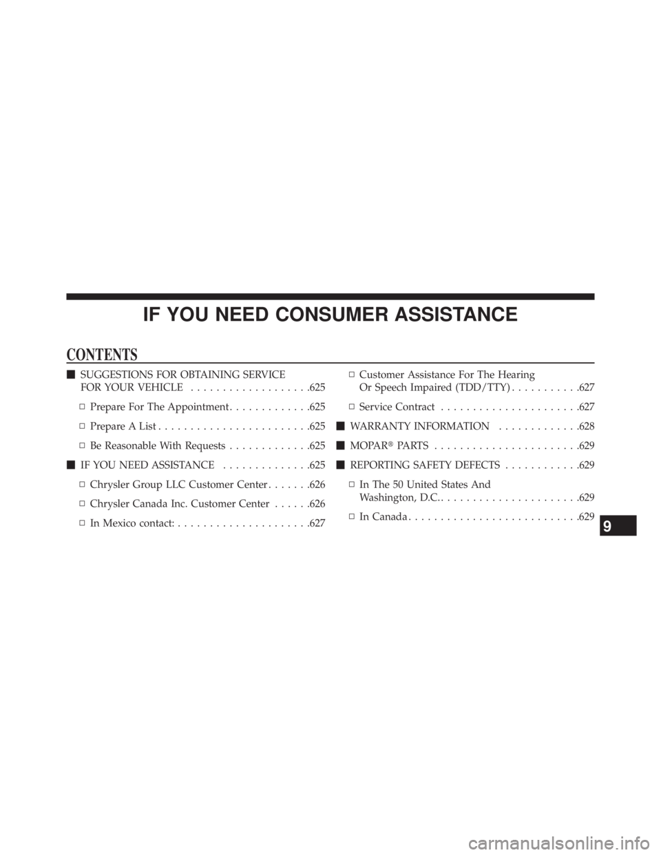 JEEP WRANGLER UNLIMITED 2013  Owners Manual IF YOU NEED CONSUMER ASSISTANCECONTENTS  SUGGESTIONS FOR OBTAINING SERVICE
FOR YOUR VEHICLE .................. .625
▫ Prepare For The Appointment ............ .625
▫ Prepare A List ..............