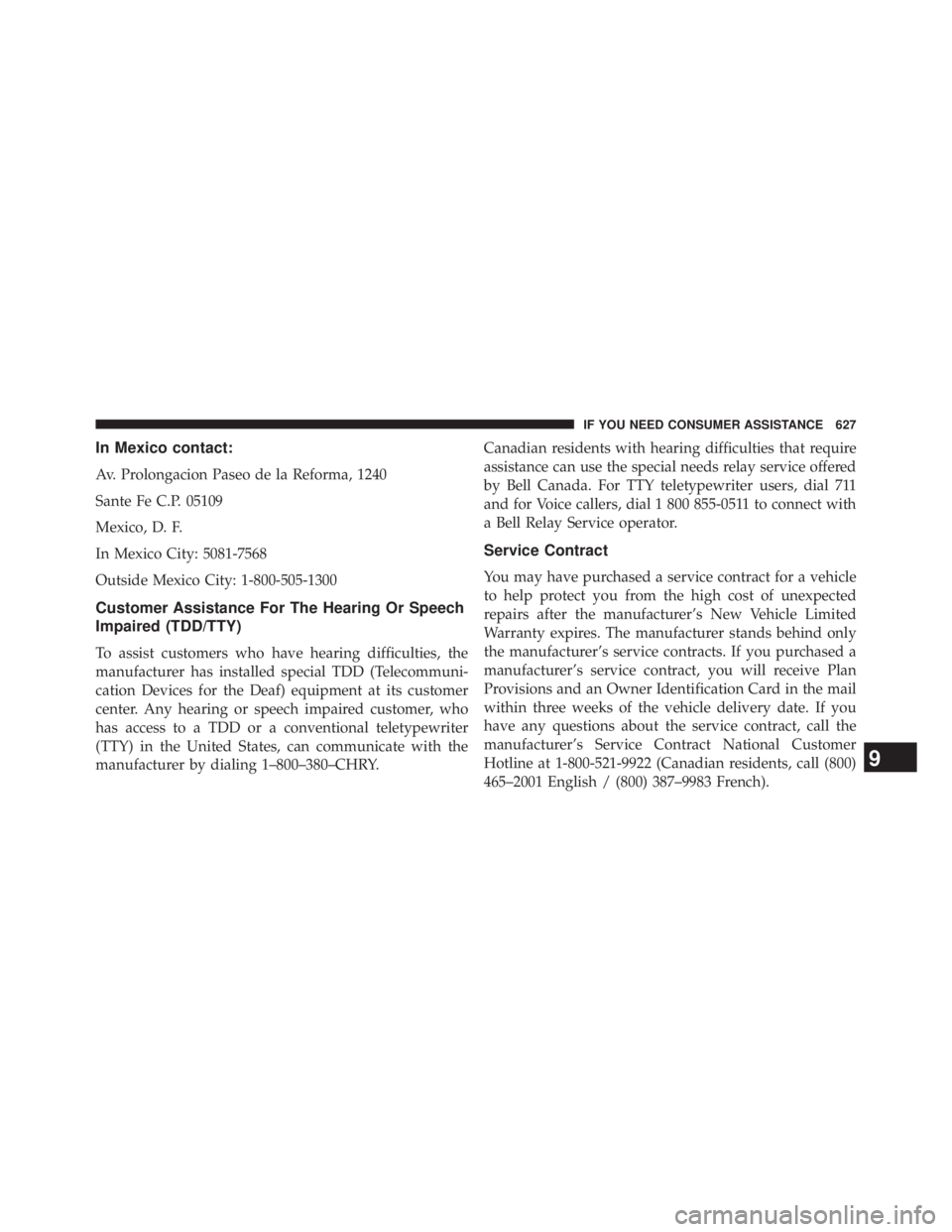 JEEP WRANGLER UNLIMITED 2013  Owners Manual In Mexico contact:
Av. Prolongacion Paseo de la Reforma, 1240
Sante Fe C.P. 05109
Mexico, D. F.
In Mexico City: 5081-7568
Outside Mexico City: 1-800-505-1300
Customer Assistance For The Hearing Or Spe