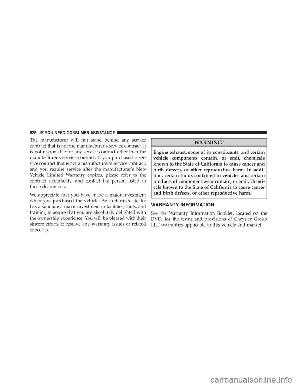 JEEP WRANGLER UNLIMITED 2013  Owners Manual The manufacturer will not stand behind any service
contract that is not the manufacturer’s service contract. It
is not responsible for any service contract other than the
manufacturer’s service co