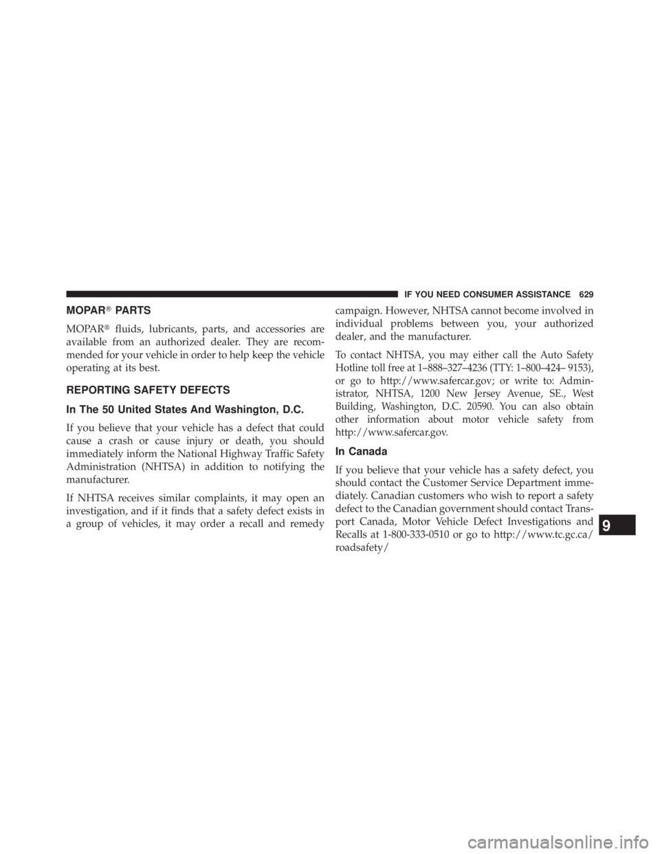 JEEP WRANGLER UNLIMITED 2013  Owners Manual MOPAR  PARTS
MOPAR  fluids, lubricants, parts, and accessories are
available from an authorized dealer. They are recom-
mended for your vehicle in order to help keep the vehicle
operating at its bes