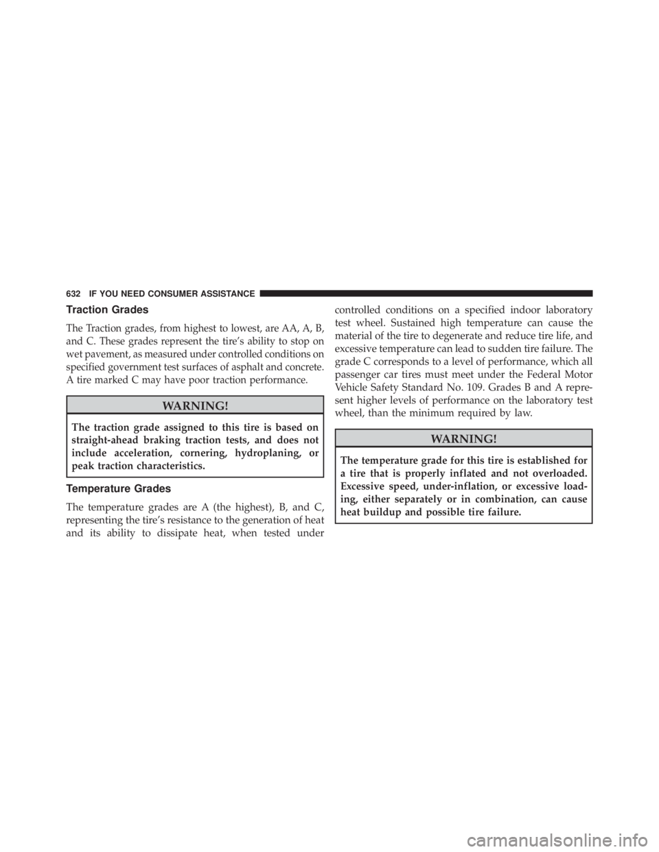 JEEP WRANGLER UNLIMITED 2013  Owners Manual Traction Grades
The Traction grades, from highest to lowest, are AA, A, B,
and C. These grades represent the tire’s ability to stop on
wet pavement, as measured under controlled conditions on
specif