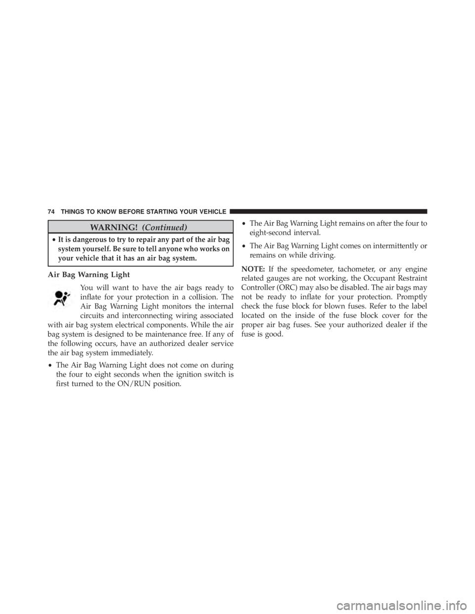 JEEP WRANGLER UNLIMITED 2013 Manual PDF WARNING! (Continued)• It is dangerous to try to repair any part of the air bag
system yourself. Be sure to tell anyone who works on
your vehicle that it has an air bag system.
Air Bag Warning Light
JEEP WRANGLER UNLIMITED 2013 Manual PDF WARNING! (Continued)• It is dangerous to try to repair any part of the air bag
system yourself. Be sure to tell anyone who works on
your vehicle that it has an air bag system.
Air Bag Warning Light