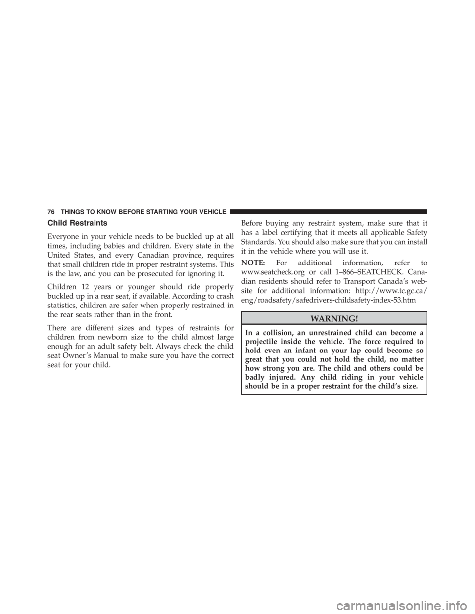 JEEP WRANGLER UNLIMITED 2013 Manual PDF Child Restraints
Everyone in your vehicle needs to be buckled up at all
times, including babies and children. Every state in the
United States, and every Canadian province, requires
that small childre JEEP WRANGLER UNLIMITED 2013 Manual PDF Child Restraints
Everyone in your vehicle needs to be buckled up at all
times, including babies and children. Every state in the
United States, and every Canadian province, requires
that small childre