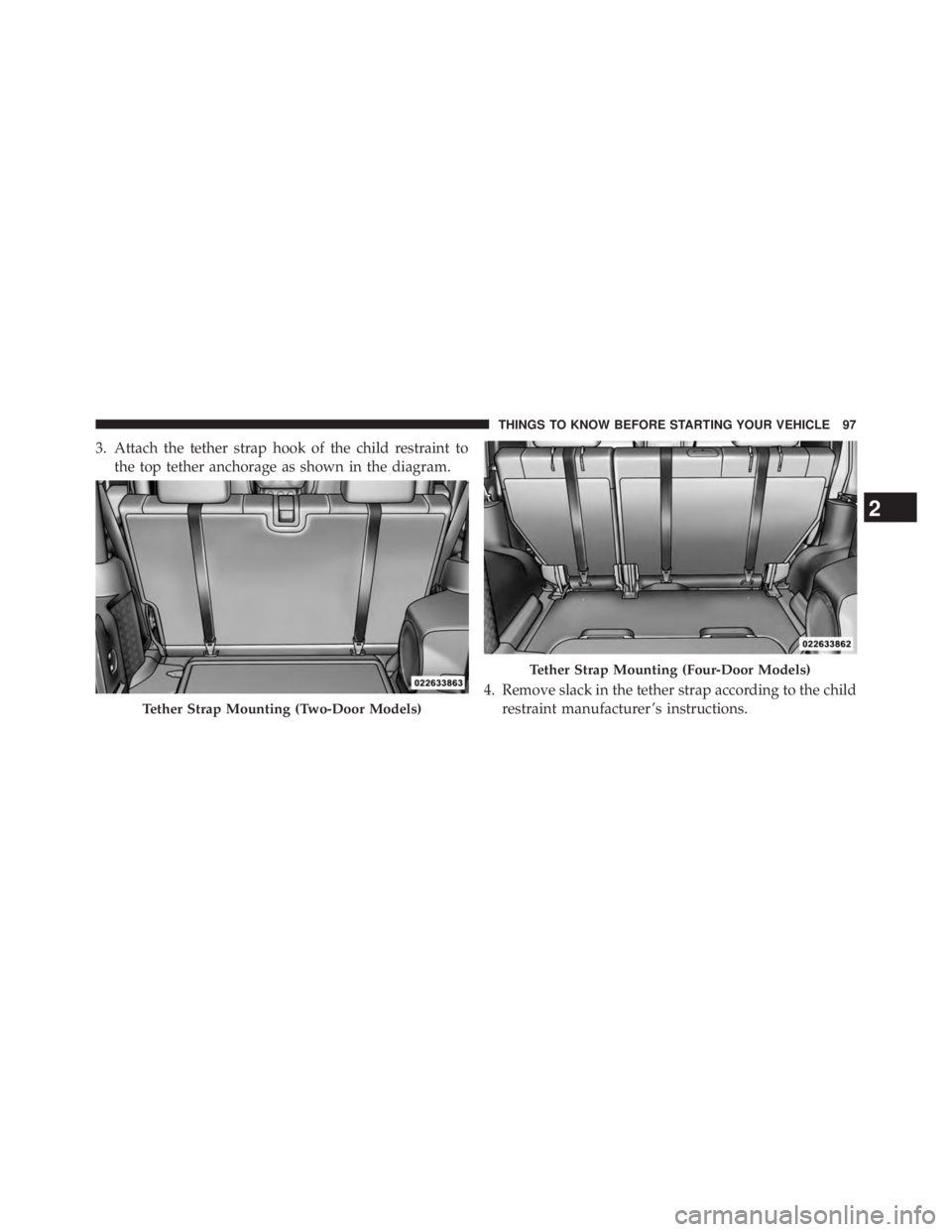 JEEP WRANGLER UNLIMITED 2013 Owners Manual 3. Attach the tether strap hook of the child restraint to
the top tether anchorage as shown in the diagram.
4. Remove slack in the tether strap according to the child
restraint manufacturer ’s instr JEEP WRANGLER UNLIMITED 2013 Owners Manual 3. Attach the tether strap hook of the child restraint to
the top tether anchorage as shown in the diagram.
4. Remove slack in the tether strap according to the child
restraint manufacturer ’s instr