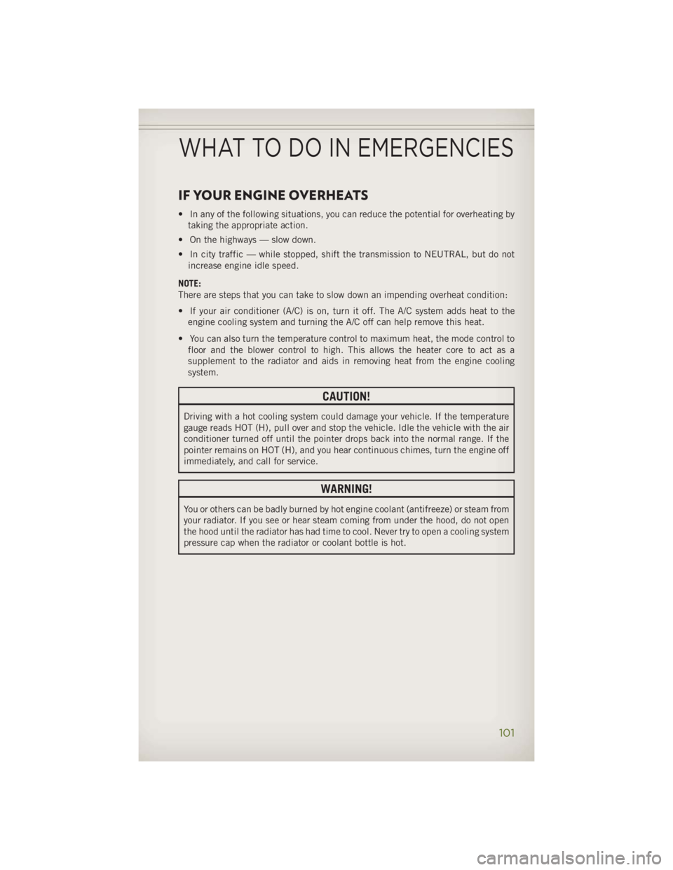 JEEP WRANGLER UNLIMITED 2014 Owners Manual IF YOUR ENGINE OVERHEATS • In any of the following situations, you can reduce the potential for overheating by
taking the appropriate action.
• On the highways — slow down.
• In city traffic JEEP WRANGLER UNLIMITED 2014 Owners Manual IF YOUR ENGINE OVERHEATS • In any of the following situations, you can reduce the potential for overheating by
taking the appropriate action.
• On the highways — slow down.
• In city traffic