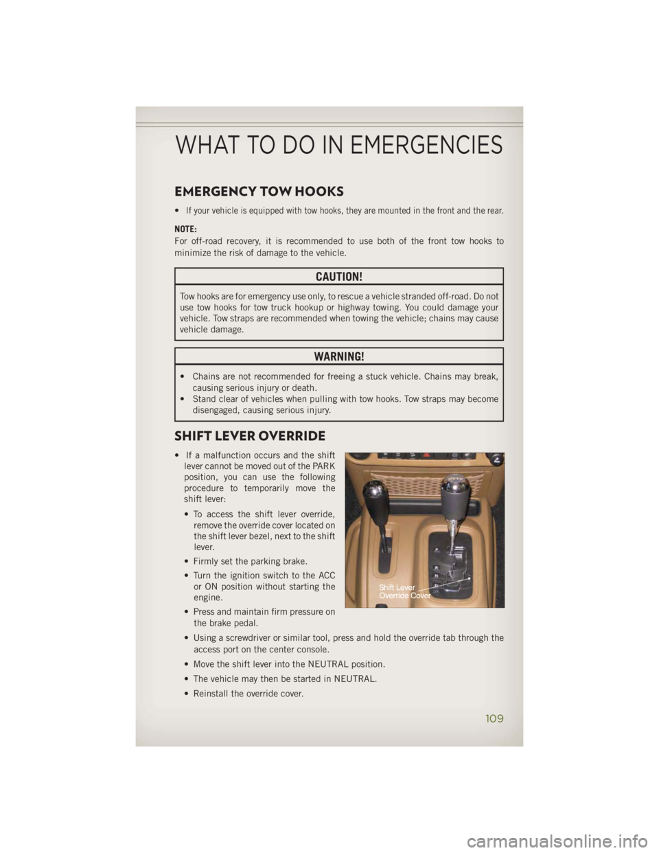 JEEP WRANGLER UNLIMITED 2014  Owners Manual EMERGENCY TOW HOOKS • If your vehicle is equipped with tow hooks, they are mounted in the front and the rear.
NOTE:
For off-road recovery, it is recommended to use both of the front tow hooks to
min