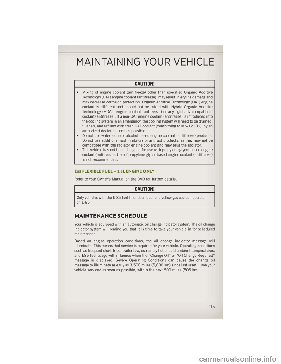 JEEP WRANGLER UNLIMITED 2014  Owners Manual CAUTION!• Mixing of engine coolant (antifreeze) other than specified Organic Additive
Technology (OAT) engine coolant (antifreeze), may result in engine damage and
may decrease corrosion protection.