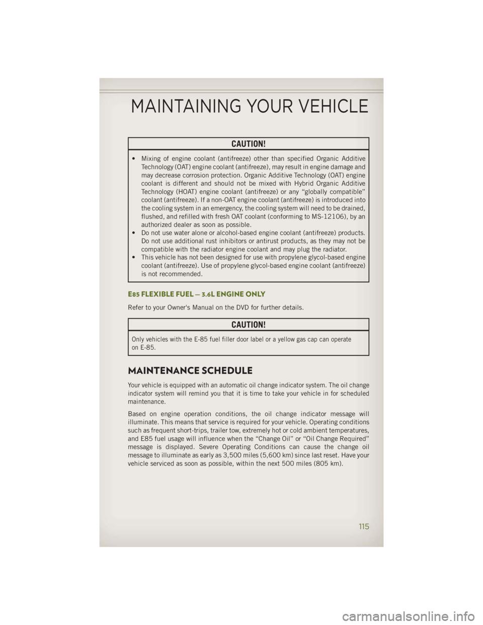 JEEP WRANGLER UNLIMITED 2014 Owners Manual CAUTION!• Mixing of engine coolant (antifreeze) other than specified Organic Additive
Technology (OAT) engine coolant (antifreeze), may result in engine damage and
may decrease corrosion protection. JEEP WRANGLER UNLIMITED 2014 Owners Manual CAUTION!• Mixing of engine coolant (antifreeze) other than specified Organic Additive
Technology (OAT) engine coolant (antifreeze), may result in engine damage and
may decrease corrosion protection.