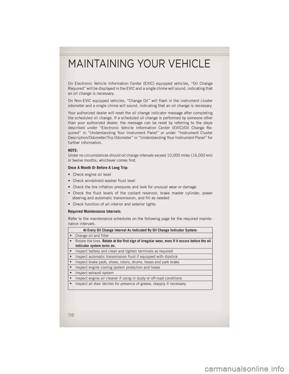 JEEP WRANGLER UNLIMITED 2014 Owners Manual On Electronic Vehicle Information Center (EVIC) equipped vehicles, “Oil Change
Required” will be displayed in the EVIC and a single chime will sound, indicating that
an oil change is necessary.
On JEEP WRANGLER UNLIMITED 2014 Owners Manual On Electronic Vehicle Information Center (EVIC) equipped vehicles, “Oil Change
Required” will be displayed in the EVIC and a single chime will sound, indicating that
an oil change is necessary.
On