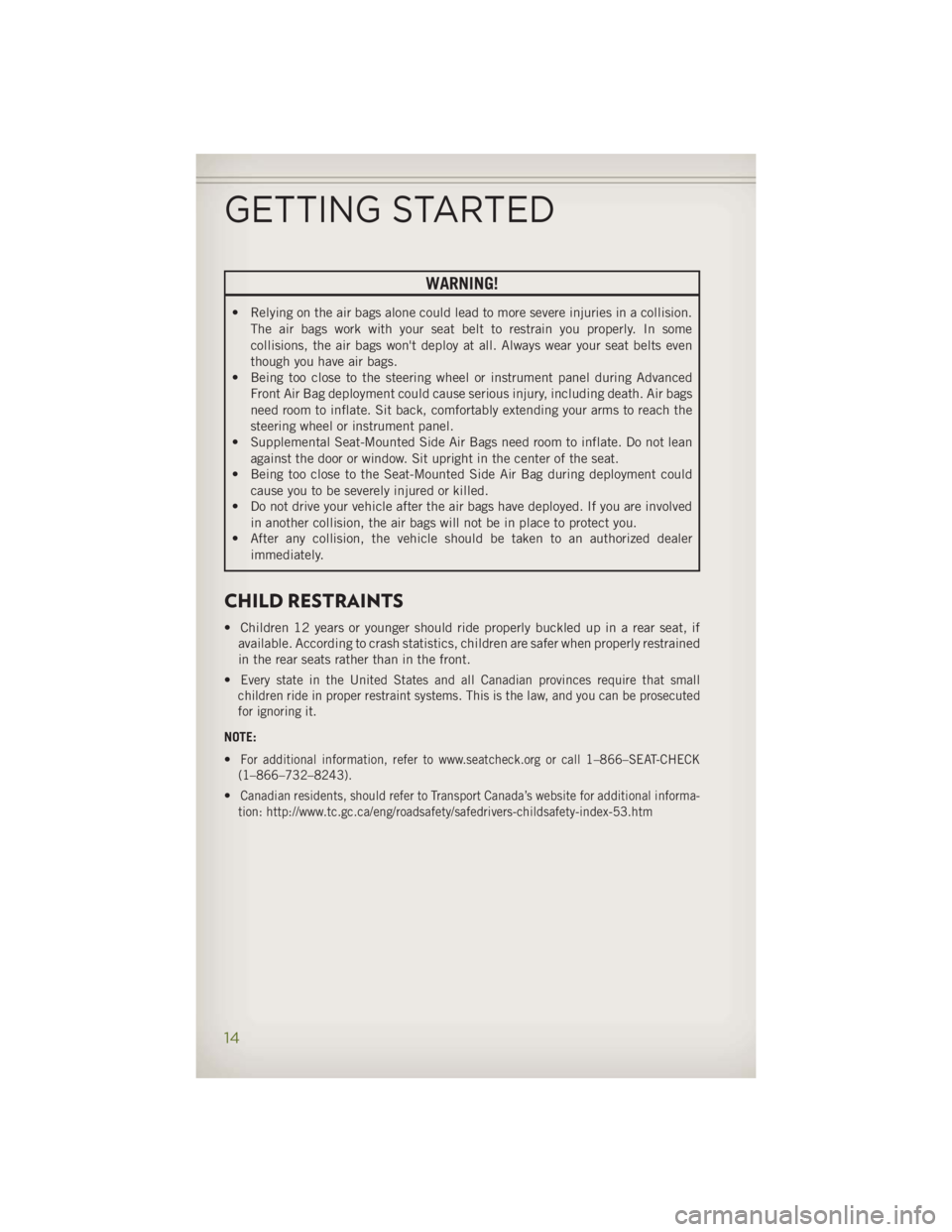 JEEP WRANGLER UNLIMITED 2014 User Guide WARNING!• Relying on the air bags alone could lead to more severe injuries in a collision.
The air bags work with your seat belt to restrain you properly. In some
collisions, the air bags won't 