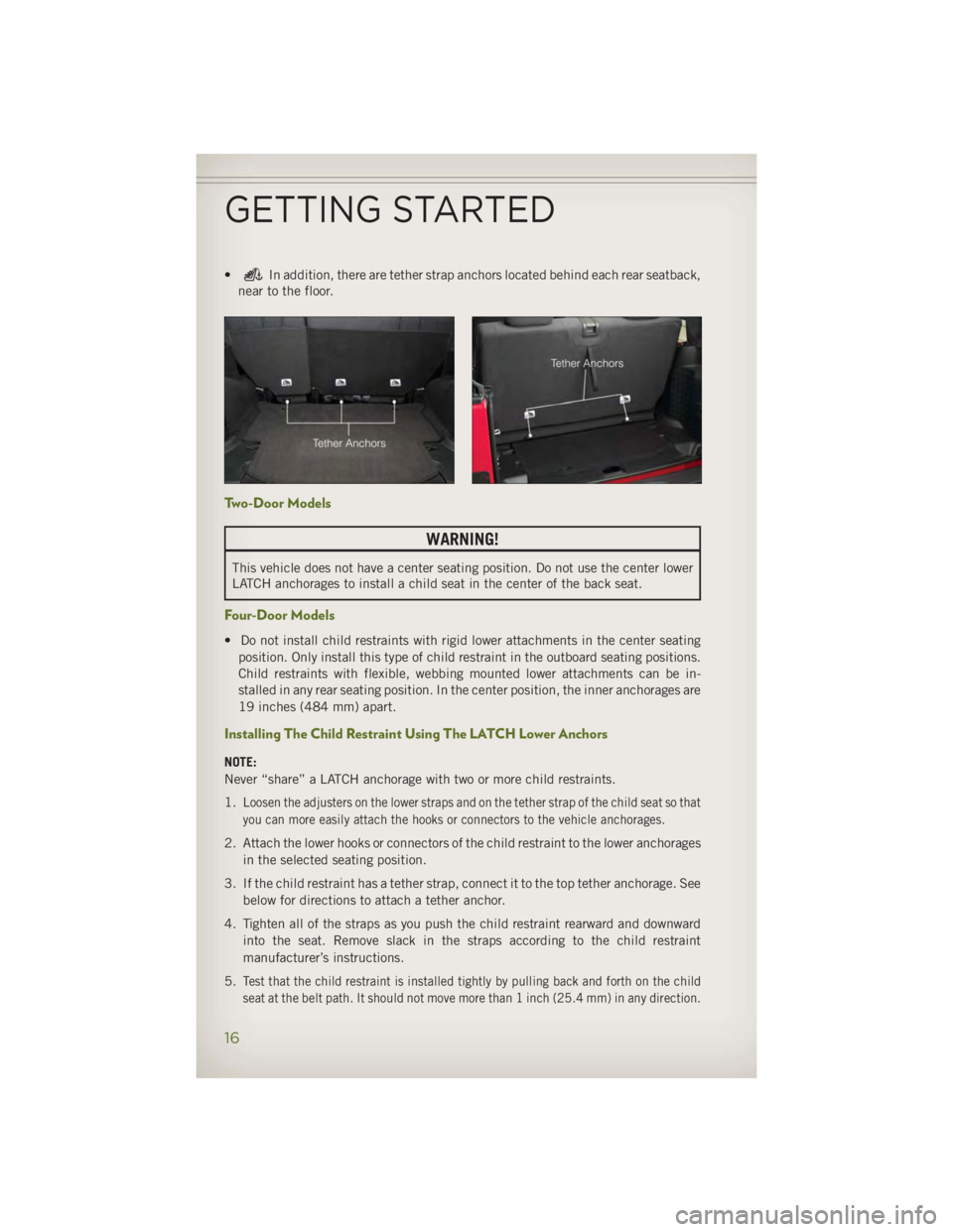 JEEP WRANGLER UNLIMITED 2014 User Guide • In addition, there are tether strap anchors located behind each rear seatback,
near to the floor.
Two-Door Models
WARNING!This vehicle does not have a center seating position. Do not use the cente