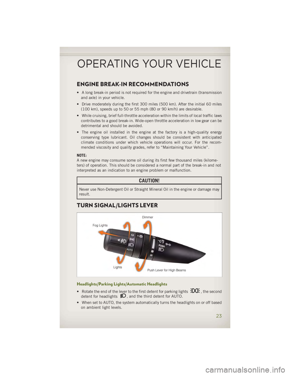 JEEP WRANGLER UNLIMITED 2014  Owners Manual ENGINE BREAK-IN RECOMMENDATIONS • A long break-in period is not required for the engine and drivetrain (transmission
and axle) in your vehicle.
• Drive moderately during the first 300 miles (500 k