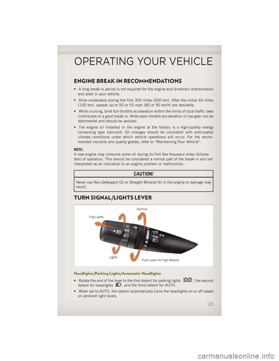 JEEP WRANGLER UNLIMITED 2014 Owners Manual ENGINE BREAK-IN RECOMMENDATIONS • A long break-in period is not required for the engine and drivetrain (transmission
and axle) in your vehicle.
• Drive moderately during the first 300 miles (500 k JEEP WRANGLER UNLIMITED 2014 Owners Manual ENGINE BREAK-IN RECOMMENDATIONS • A long break-in period is not required for the engine and drivetrain (transmission
and axle) in your vehicle.
• Drive moderately during the first 300 miles (500 k
