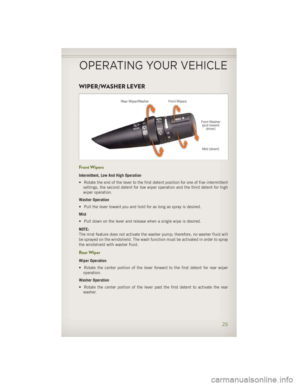 JEEP WRANGLER UNLIMITED 2014 Owners Manual WIPER/WASHER LEVER
Front Wipers Intermittent, Low And High Operation
• Rotate the end of the lever to the first detent position for one of five intermittent
settings, the second detent for low wiper JEEP WRANGLER UNLIMITED 2014 Owners Manual WIPER/WASHER LEVER
Front Wipers Intermittent, Low And High Operation
• Rotate the end of the lever to the first detent position for one of five intermittent
settings, the second detent for low wiper