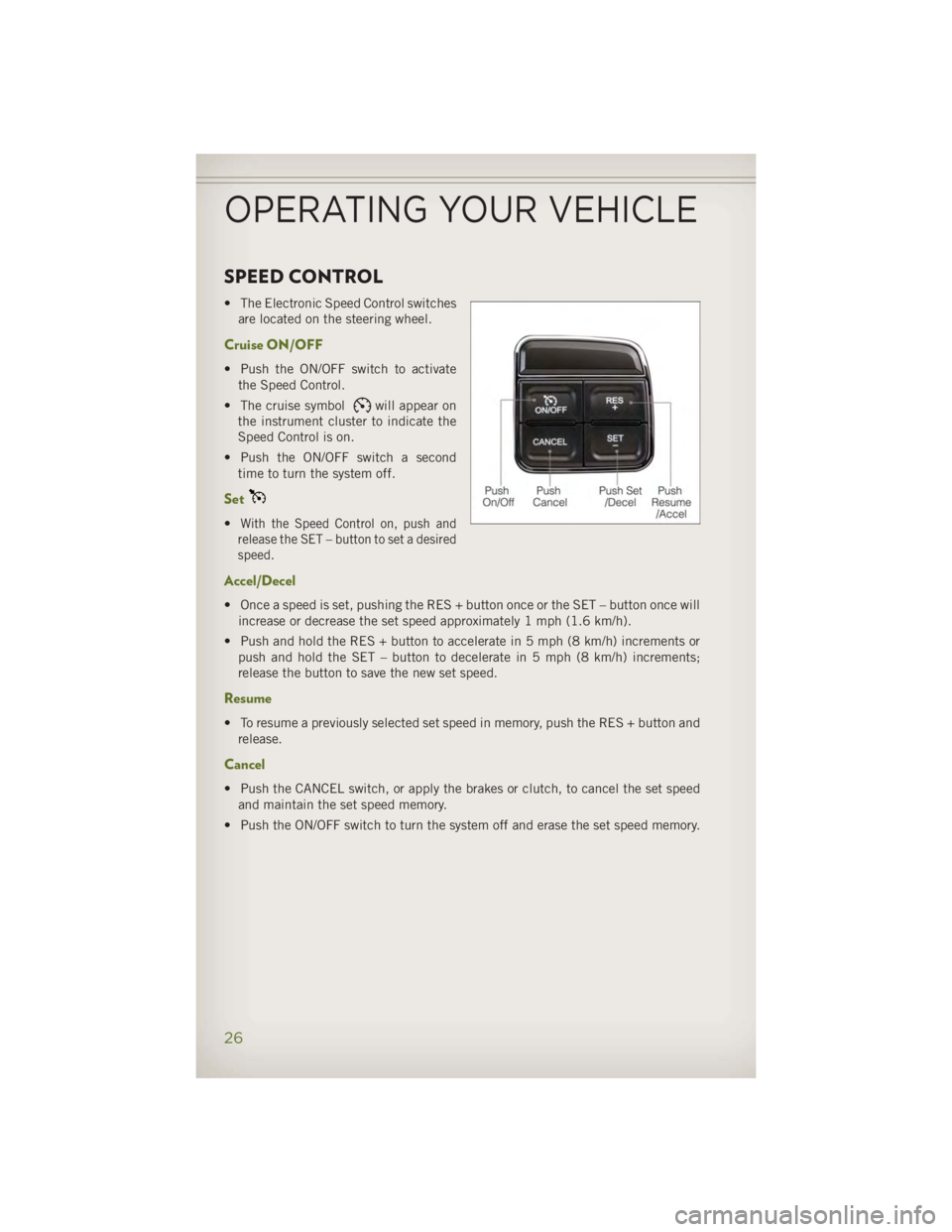 JEEP WRANGLER UNLIMITED 2014 Owners Manual SPEED CONTROL • The Electronic Speed Control switches
are located on the steering wheel.
Cruise ON/OFF • Push the ON/OFF switch to activate
the Speed Control.
• The cruise symbol will appear on
JEEP WRANGLER UNLIMITED 2014 Owners Manual SPEED CONTROL • The Electronic Speed Control switches
are located on the steering wheel.
Cruise ON/OFF • Push the ON/OFF switch to activate
the Speed Control.
• The cruise symbol will appear on