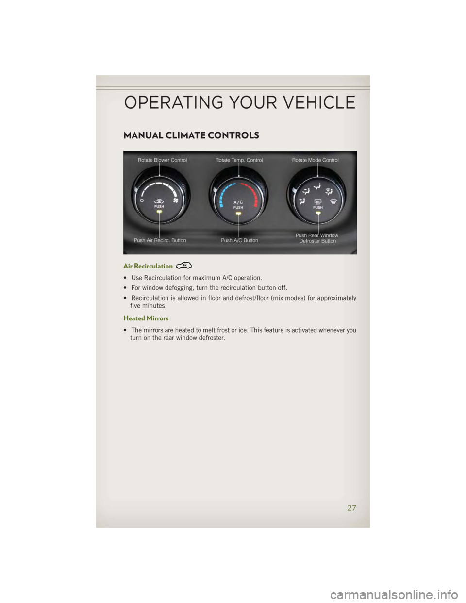 JEEP WRANGLER UNLIMITED 2014 Owners Manual MANUAL CLIMATE CONTROLS
Air Recirculation • Use Recirculation for maximum A/C operation.
• For window defogging, turn the recirculation button off.
• Recirculation is allowed in floor and defros JEEP WRANGLER UNLIMITED 2014 Owners Manual MANUAL CLIMATE CONTROLS
Air Recirculation • Use Recirculation for maximum A/C operation.
• For window defogging, turn the recirculation button off.
• Recirculation is allowed in floor and defros