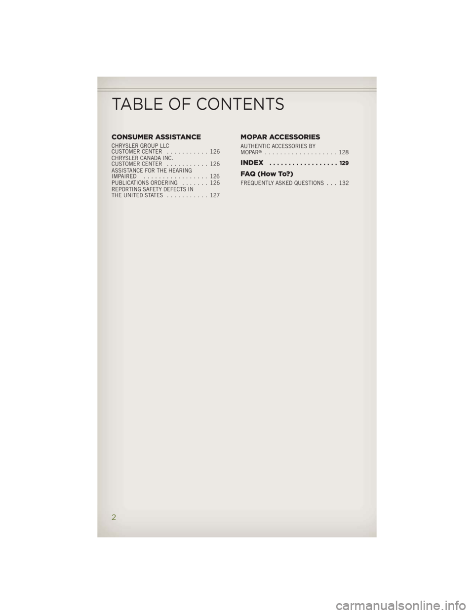JEEP WRANGLER UNLIMITED 2014  Owners Manual CONSUMER ASSISTANCE CHRYSLER GROUP LLC
CUSTOMER CENTER ........... 126
CHRYSLER CANADA INC.
CUSTOMER CENTER ........... 126
ASSISTANCE FOR THE HEARING
IMPAIRED ................. 126
PUBLICATIONS ORDER