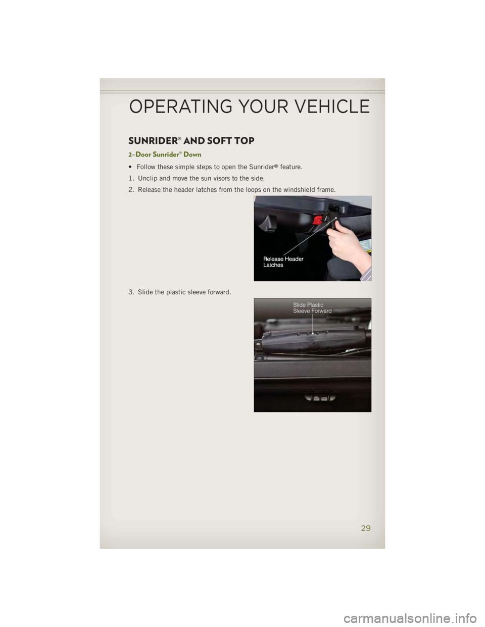 JEEP WRANGLER UNLIMITED 2014 Owners Guide SUNRIDER® AND SOFT TOP 2–Door Sunrider® Down • Follow these simple steps to open the Sunrider ®
feature.
1. Unclip and move the sun visors to the side.
2. Release the header latches from the lo