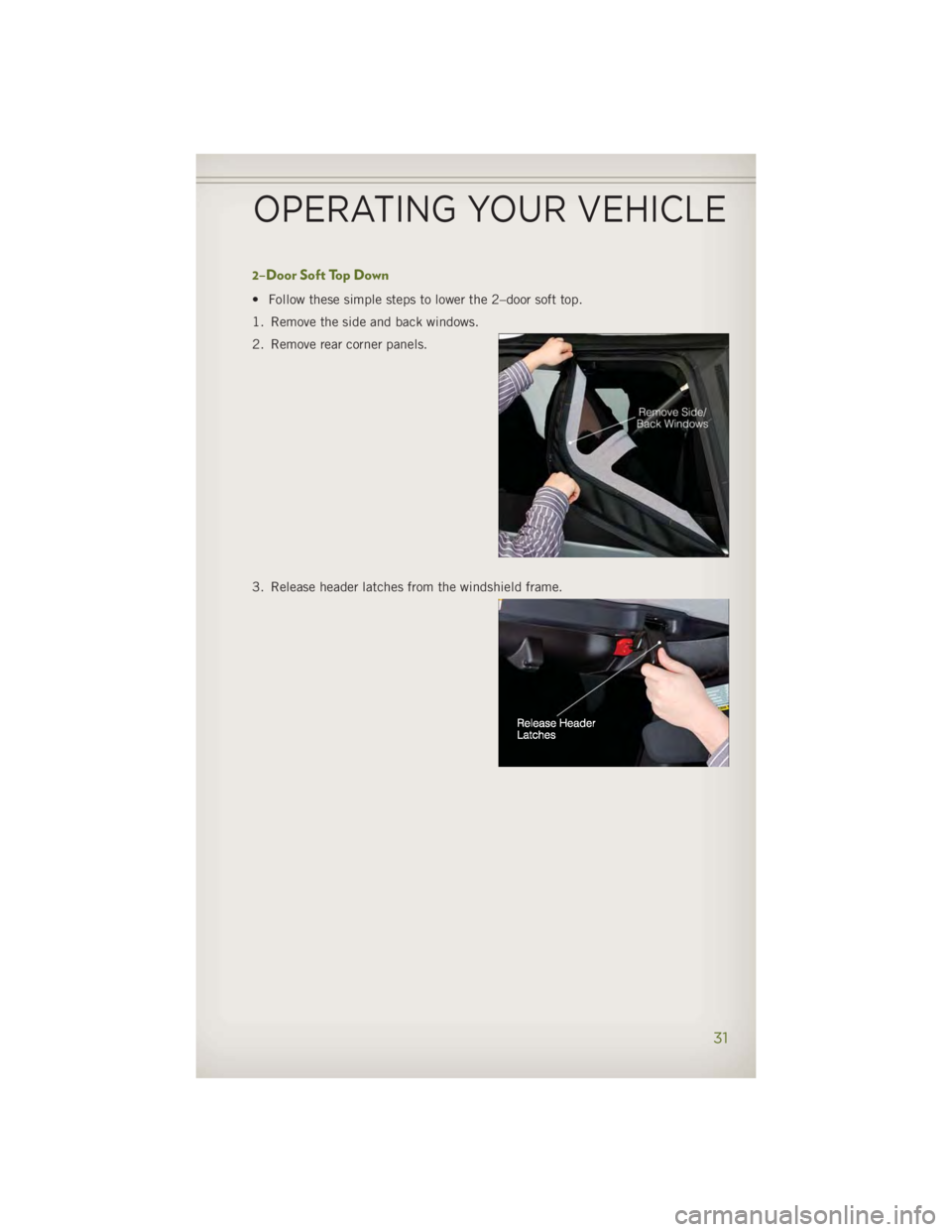 JEEP WRANGLER UNLIMITED 2014 Owners Guide 2–Door Soft Top Down • Follow these simple steps to lower the 2–door soft top.
1. Remove the side and back windows.
2. Remove rear corner panels.
3. Release header latches from the windshield fr