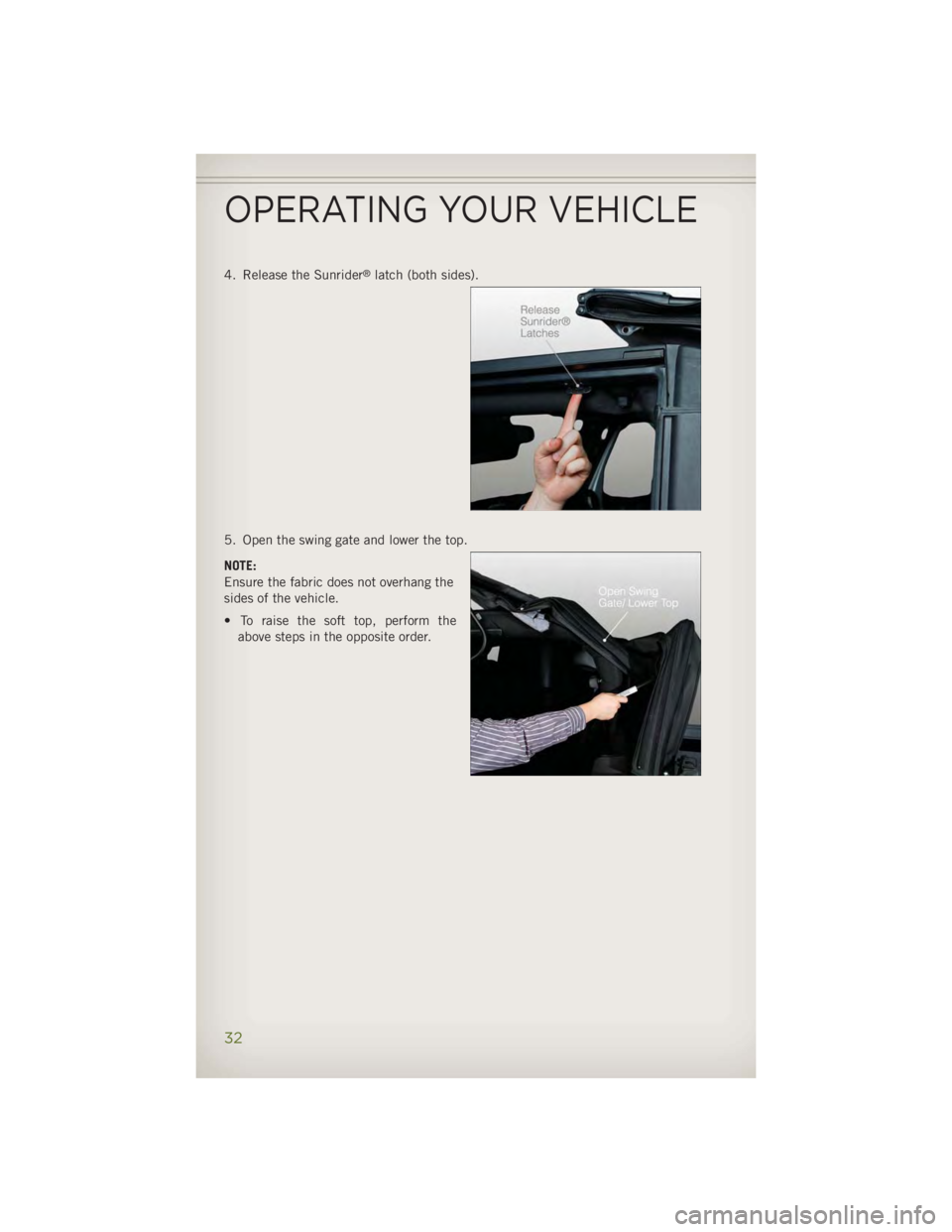 JEEP WRANGLER UNLIMITED 2014 Owners Guide 4. Release the Sunrider ®
latch (both sides).
5. Open the swing gate and lower the top.
NOTE:
Ensure the fabric does not overhang the
sides of the vehicle.
• To raise the soft top, perform the
abov