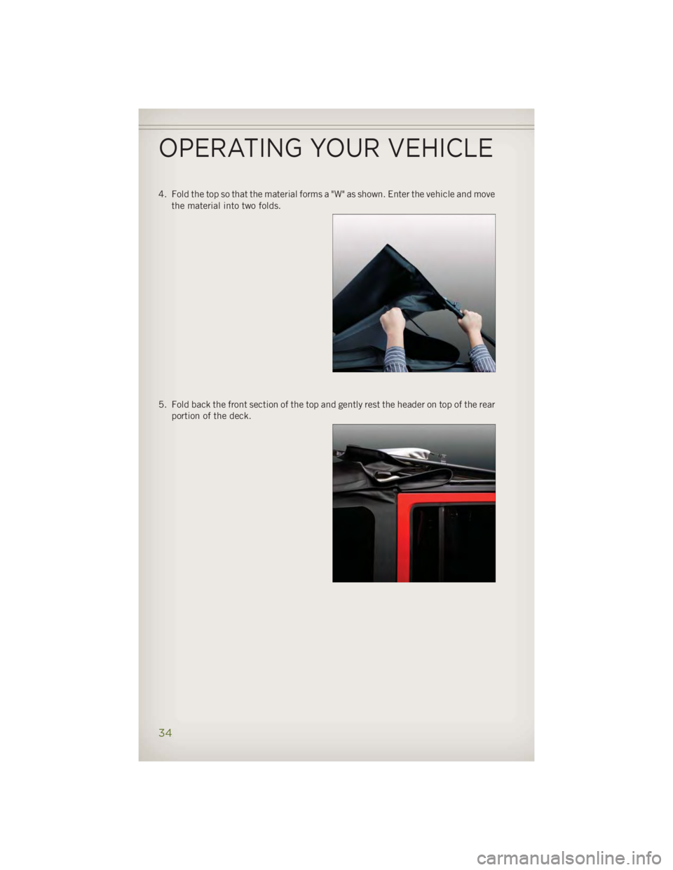 JEEP WRANGLER UNLIMITED 2014 Owners Guide 4. Fold the top so that the material forms a "W" as shown. Enter the vehicle and move
the material into two folds.
5. Fold back the front section of the top and gently rest the header on top o