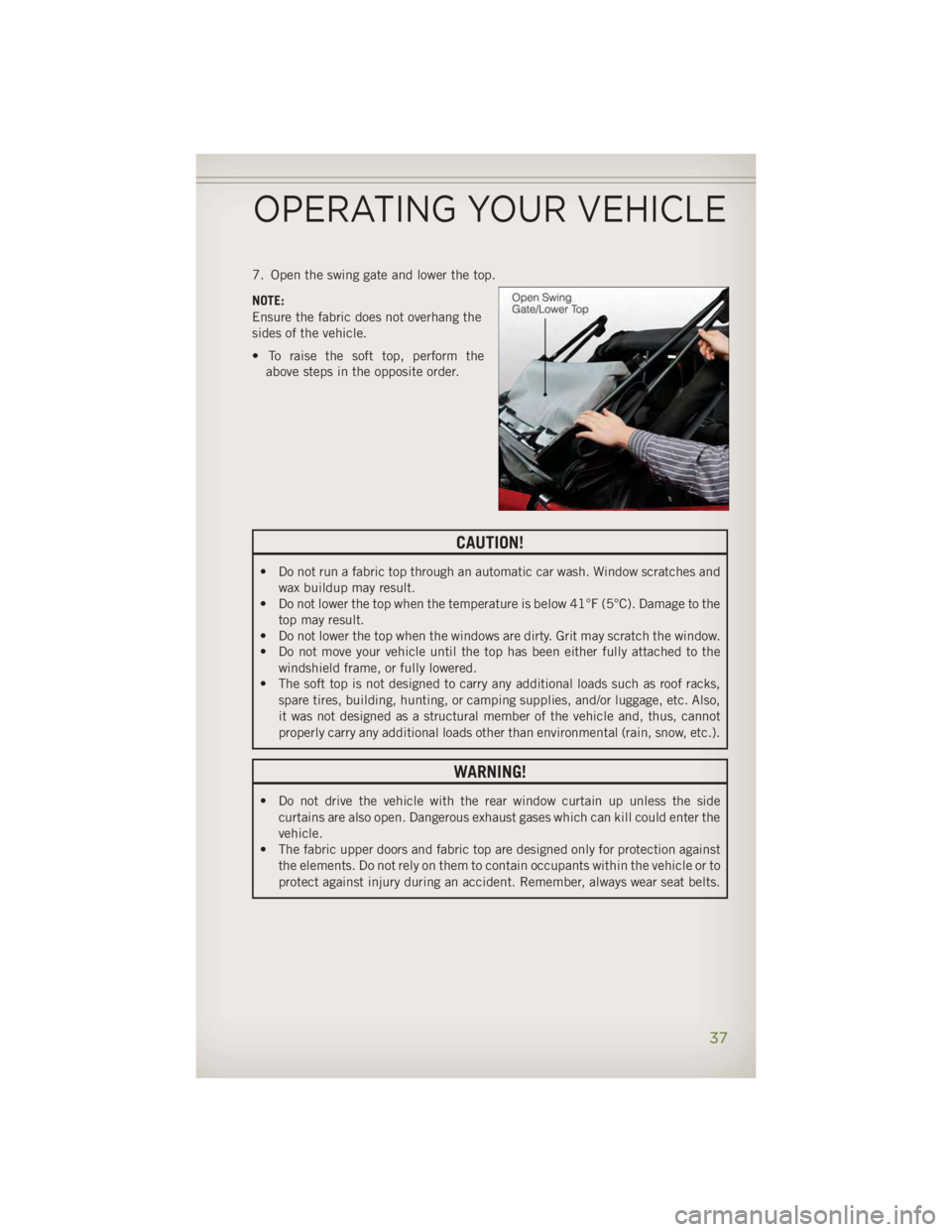 JEEP WRANGLER UNLIMITED 2014 Owners Guide 7. Open the swing gate and lower the top.
NOTE:
Ensure the fabric does not overhang the
sides of the vehicle.
• To raise the soft top, perform the
above steps in the opposite order.
CAUTION!• Do n JEEP WRANGLER UNLIMITED 2014 Owners Guide 7. Open the swing gate and lower the top.
NOTE:
Ensure the fabric does not overhang the
sides of the vehicle.
• To raise the soft top, perform the
above steps in the opposite order.
CAUTION!• Do n