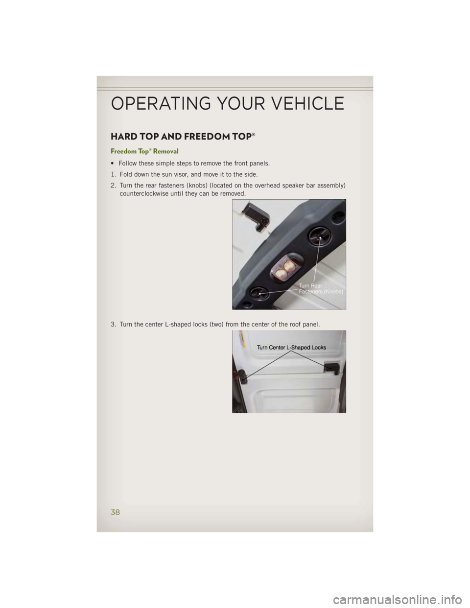 JEEP WRANGLER UNLIMITED 2014 Owners Guide HARD TOP AND FREEDOM TOP® Freedom Top® Removal • Follow these simple steps to remove the front panels.
1. Fold down the sun visor, and move it to the side.
2. Turn the rear fasteners (knobs) (loca