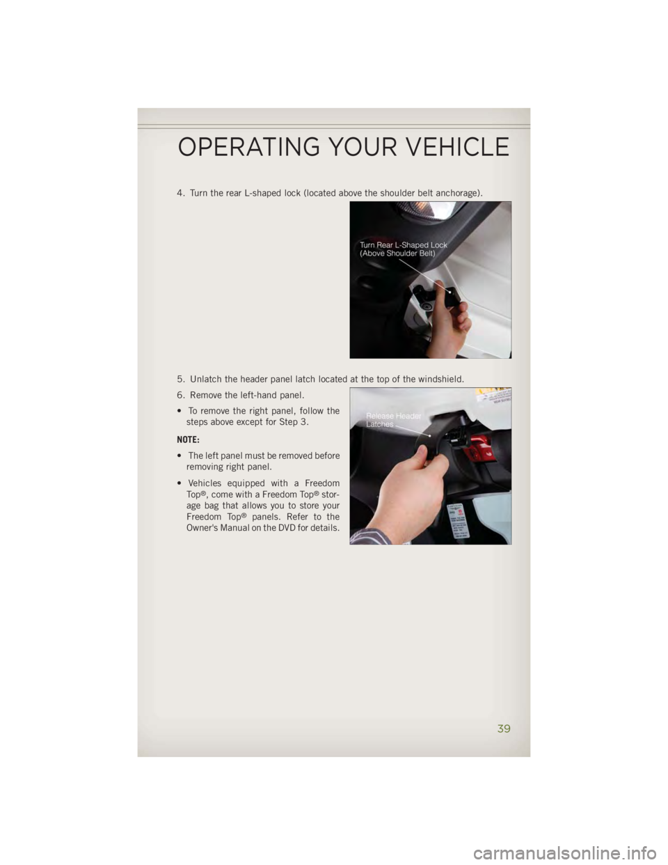 JEEP WRANGLER UNLIMITED 2014 Service Manual 4. Turn the rear L-shaped lock (located above the shoulder belt anchorage).
5. Unlatch the header panel latch located at the top of the windshield.
6. Remove the left-hand panel.
• To remove the rig JEEP WRANGLER UNLIMITED 2014 Service Manual 4. Turn the rear L-shaped lock (located above the shoulder belt anchorage).
5. Unlatch the header panel latch located at the top of the windshield.
6. Remove the left-hand panel.
• To remove the rig