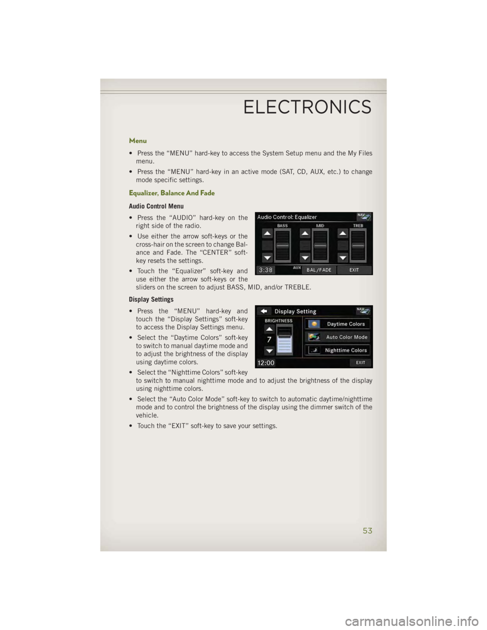 JEEP WRANGLER UNLIMITED 2014 Workshop Manual Menu • Press the “MENU” hard-key to access the System Setup menu and the My Files
menu.
• Press the “MENU” hard-key in an active mode (SAT, CD, AUX, etc.) to change
mode specific settings. JEEP WRANGLER UNLIMITED 2014 Workshop Manual Menu • Press the “MENU” hard-key to access the System Setup menu and the My Files
menu.
• Press the “MENU” hard-key in an active mode (SAT, CD, AUX, etc.) to change
mode specific settings.