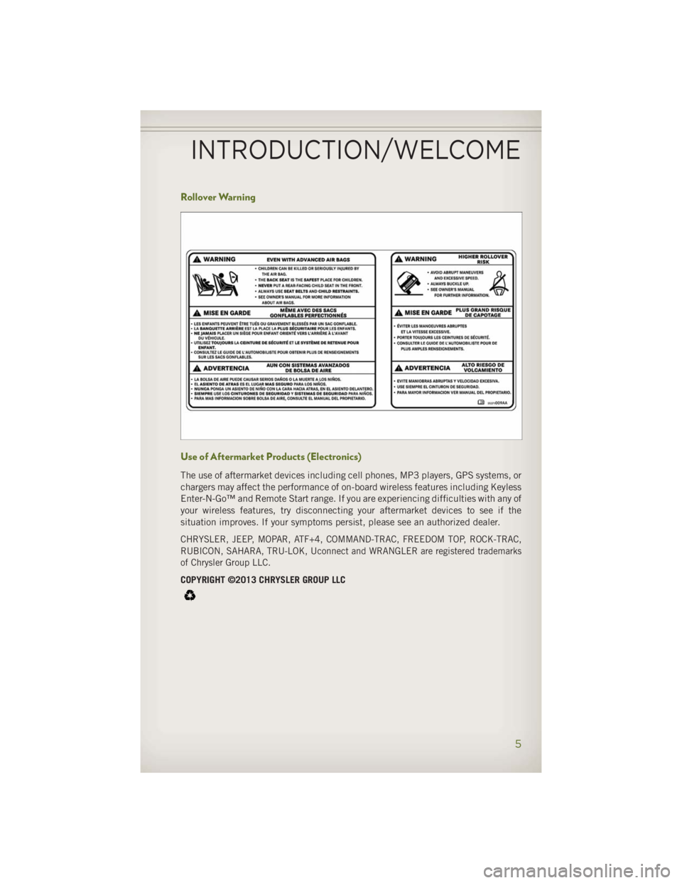 JEEP WRANGLER UNLIMITED 2014 Owners Manual Rollover Warning
Use of Aftermarket Products (Electronics) The use of aftermarket devices including cell phones, MP3 players, GPS systems, or
chargers may affect the performance of on-board wireless f JEEP WRANGLER UNLIMITED 2014 Owners Manual Rollover Warning
Use of Aftermarket Products (Electronics) The use of aftermarket devices including cell phones, MP3 players, GPS systems, or
chargers may affect the performance of on-board wireless f