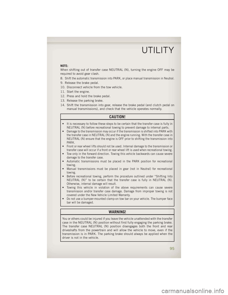 JEEP WRANGLER UNLIMITED 2014 Owners Manual NOTE:
When shifting out of transfer case NEUTRAL (N), turning the engine OFF may be
required to avoid gear clash.
8.
Shift the automatic transmission into PARK, or place manual transmission in Neutral JEEP WRANGLER UNLIMITED 2014 Owners Manual NOTE:
When shifting out of transfer case NEUTRAL (N), turning the engine OFF may be
required to avoid gear clash.
8.
Shift the automatic transmission into PARK, or place manual transmission in Neutral