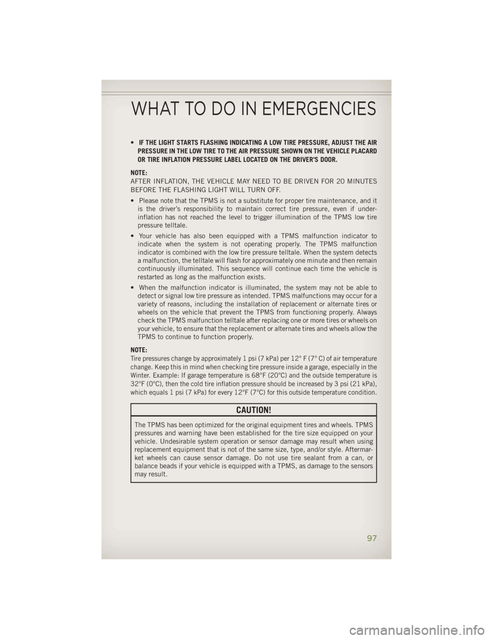JEEP WRANGLER UNLIMITED 2014 Owners Manual • IF THE LIGHT STARTS FLASHING INDICATING A LOW TIRE PRESSURE, ADJUST THE AIR
PRESSURE IN THE LOW TIRE TO THE AIR PRESSURE SHOWN ON THE VEHICLE PLACARD
OR TIRE INFLATION PRESSURE LABEL LOCATED ON TH JEEP WRANGLER UNLIMITED 2014 Owners Manual • IF THE LIGHT STARTS FLASHING INDICATING A LOW TIRE PRESSURE, ADJUST THE AIR
PRESSURE IN THE LOW TIRE TO THE AIR PRESSURE SHOWN ON THE VEHICLE PLACARD
OR TIRE INFLATION PRESSURE LABEL LOCATED ON TH
