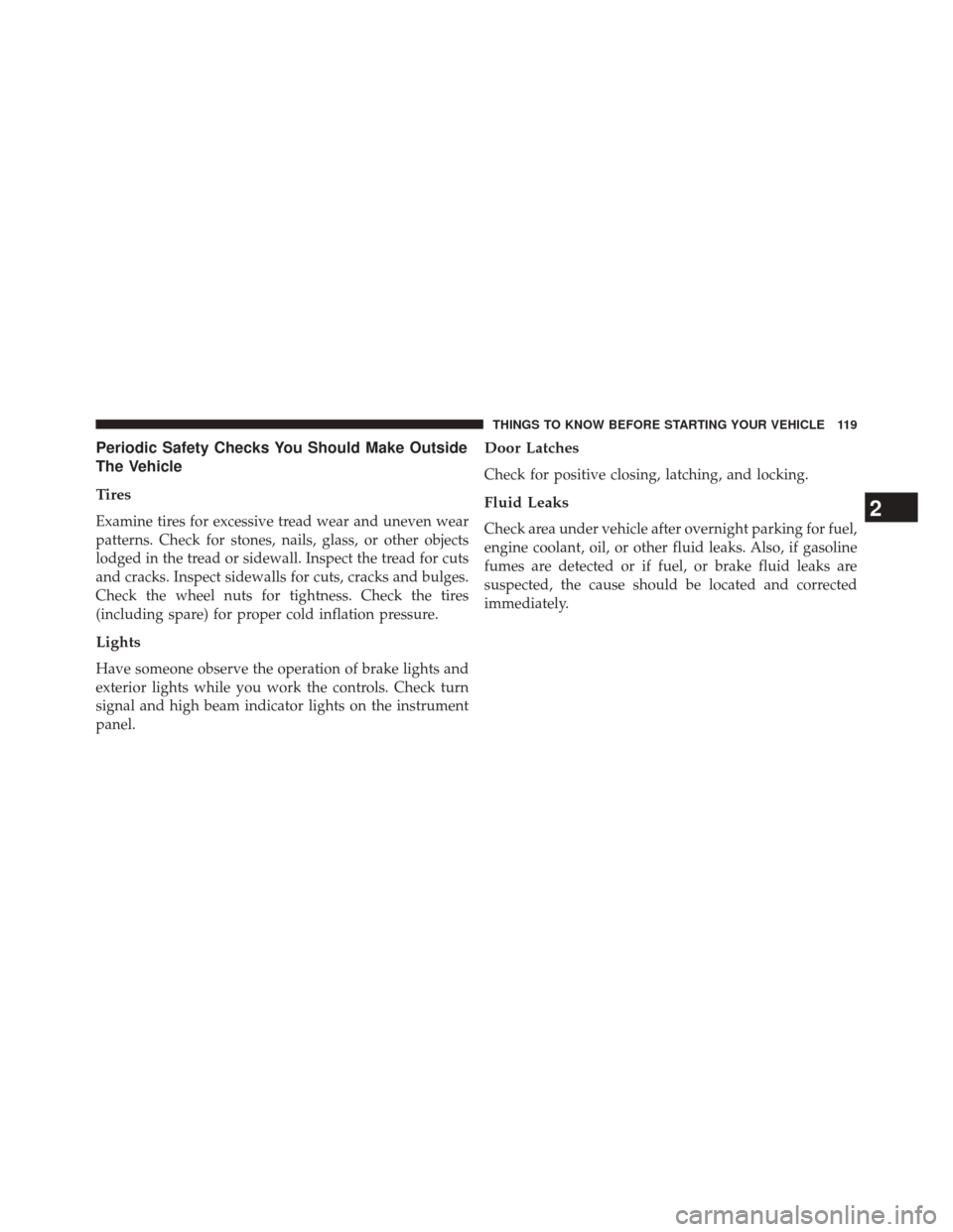 JEEP CHEROKEE 2014 KL / 5.G Owners Manual Periodic Safety Checks You Should Make Outside
The Vehicle
Tires
Examine tires for excessive tread wear and uneven wear
patterns. Check for stones, nails, glass, or other objects
lodged in the tread o