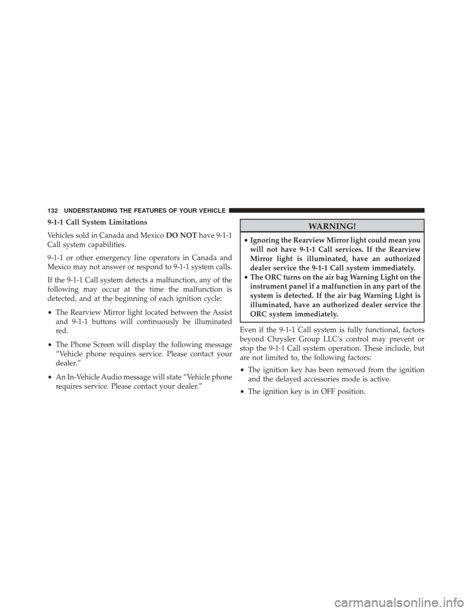 JEEP CHEROKEE 2014 KL / 5.G Owners Manual 9-1-1 Call System Limitations
Vehicles sold in Canada and MexicoDO NOThave 9-1-1
Call system capabilities.
9-1-1 or other emergency line operators in Canada and
Mexico may not answer or respond to 9-1