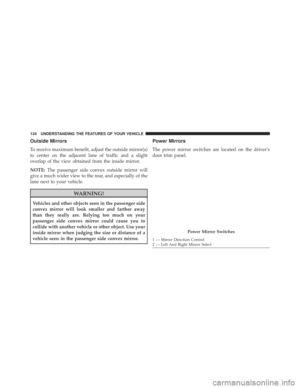 JEEP CHEROKEE 2014 KL / 5.G Owners Manual Outside Mirrors
To receive maximum benefit, adjust the outside mirror(s)
to center on the adjacent lane of traffic and a slight
overlap of the view obtained from the inside mirror.
NOTE:The passenger JEEP CHEROKEE 2014 KL / 5.G Owners Manual Outside Mirrors
To receive maximum benefit, adjust the outside mirror(s)
to center on the adjacent lane of traffic and a slight
overlap of the view obtained from the inside mirror.
NOTE:The passenger