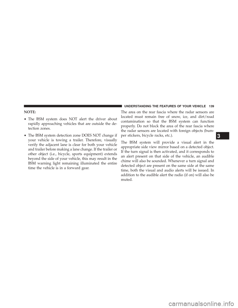 JEEP CHEROKEE 2014 KL / 5.G Owners Manual NOTE:
•The BSM system does NOT alert the driver about
rapidly approaching vehicles that are outside the de-
tection zones.
• The BSM system detection zone DOES NOT change if
your vehicle is towing