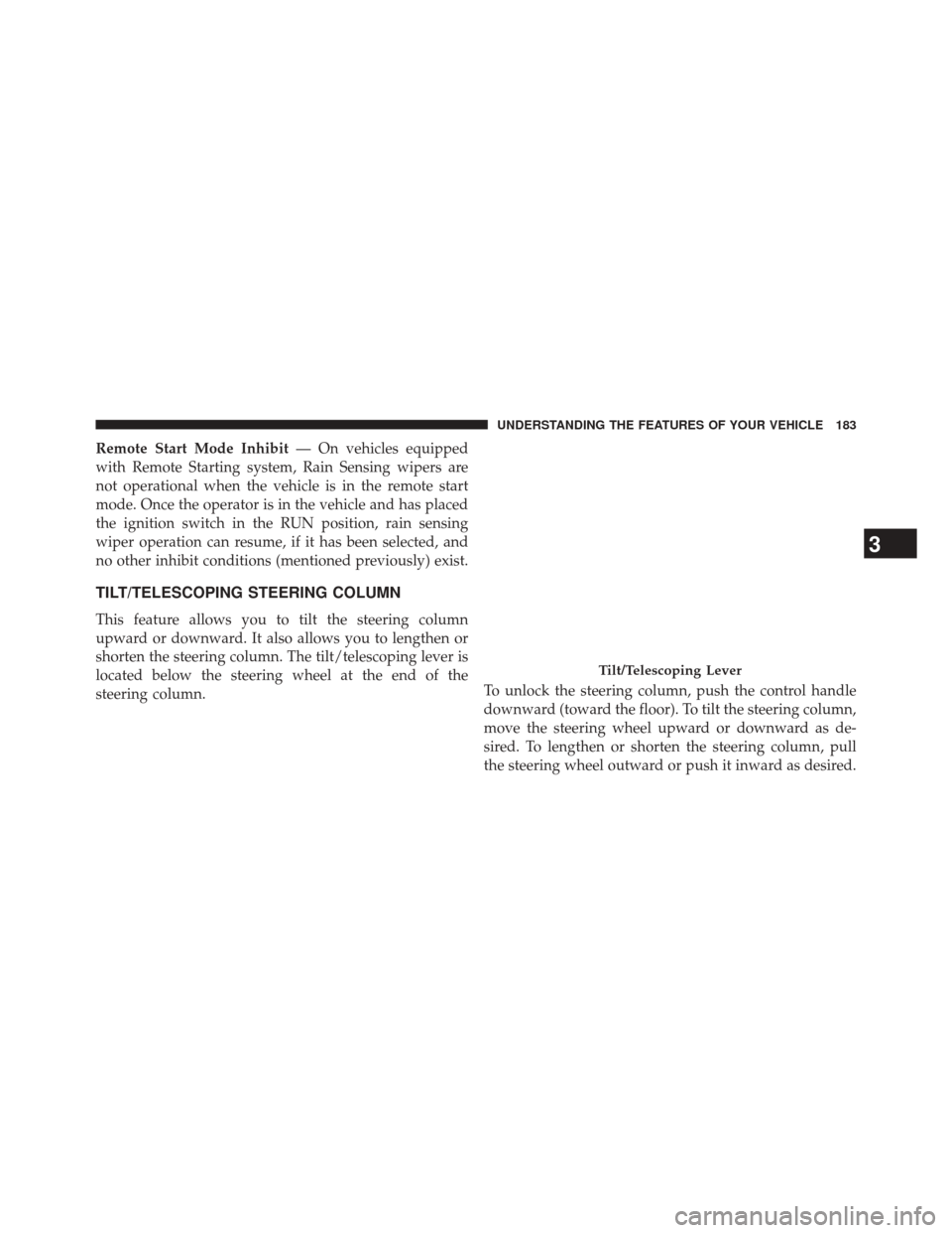 JEEP CHEROKEE 2014 KL / 5.G User Guide Remote Start Mode Inhibit— On vehicles equipped
with Remote Starting system, Rain Sensing wipers are
not operational when the vehicle is in the remote start
mode. Once the operator is in the vehicle