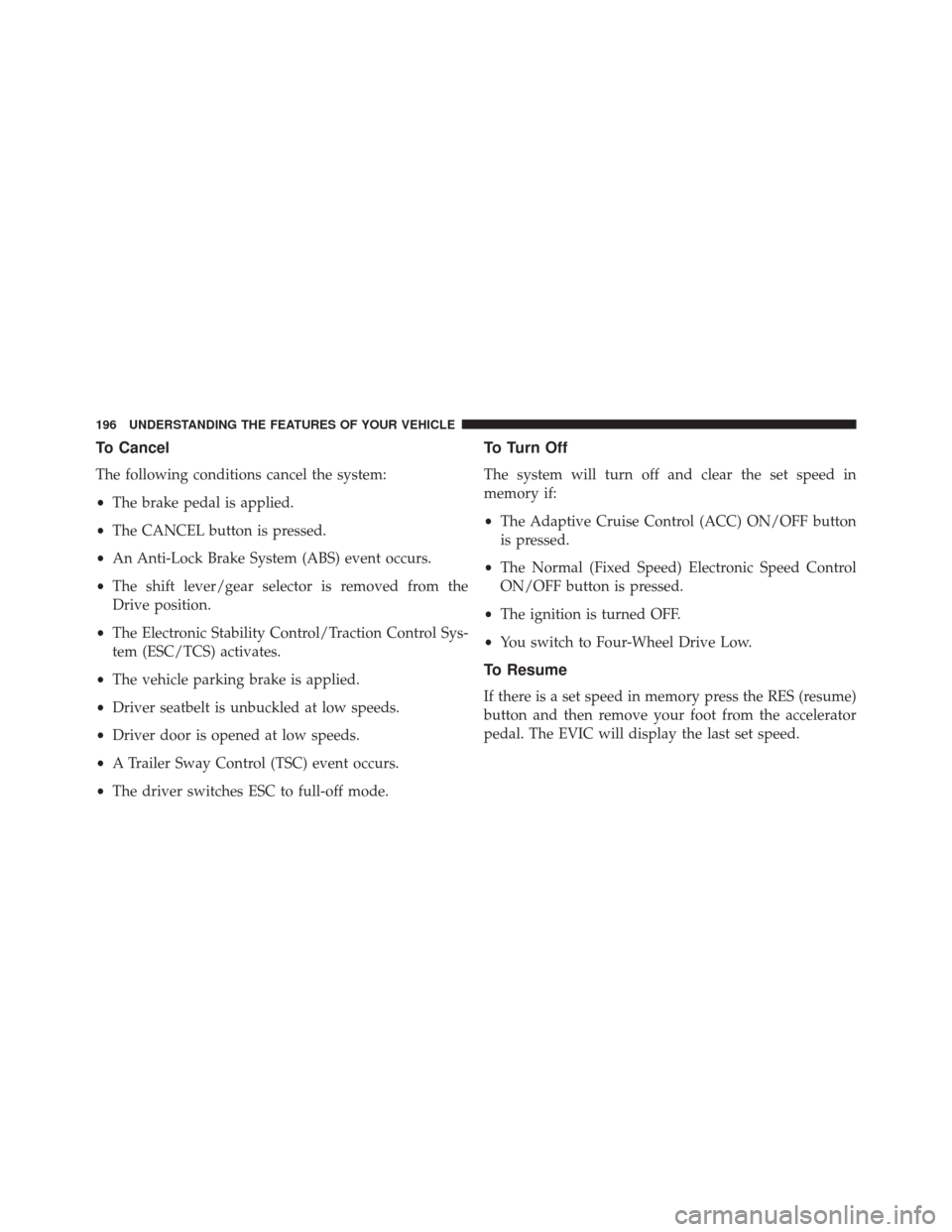 JEEP CHEROKEE 2014 KL / 5.G Owners Manual To Cancel
The following conditions cancel the system:
•The brake pedal is applied.
• The CANCEL button is pressed.
• An Anti-Lock Brake System (ABS) event occurs.
• The shift lever/gear select JEEP CHEROKEE 2014 KL / 5.G Owners Manual To Cancel
The following conditions cancel the system:
•The brake pedal is applied.
• The CANCEL button is pressed.
• An Anti-Lock Brake System (ABS) event occurs.
• The shift lever/gear select