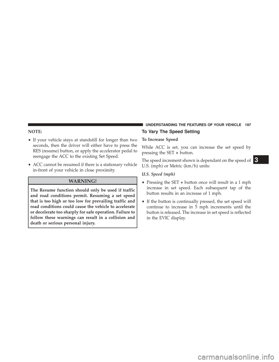 JEEP CHEROKEE 2014 KL / 5.G Owners Manual NOTE:
•If your vehicle stays at standstill for longer than two
seconds, then the driver will either have to press the
RES (resume) button, or apply the accelerator pedal to
reengage the ACC to the e JEEP CHEROKEE 2014 KL / 5.G Owners Manual NOTE:
•If your vehicle stays at standstill for longer than two
seconds, then the driver will either have to press the
RES (resume) button, or apply the accelerator pedal to
reengage the ACC to the e