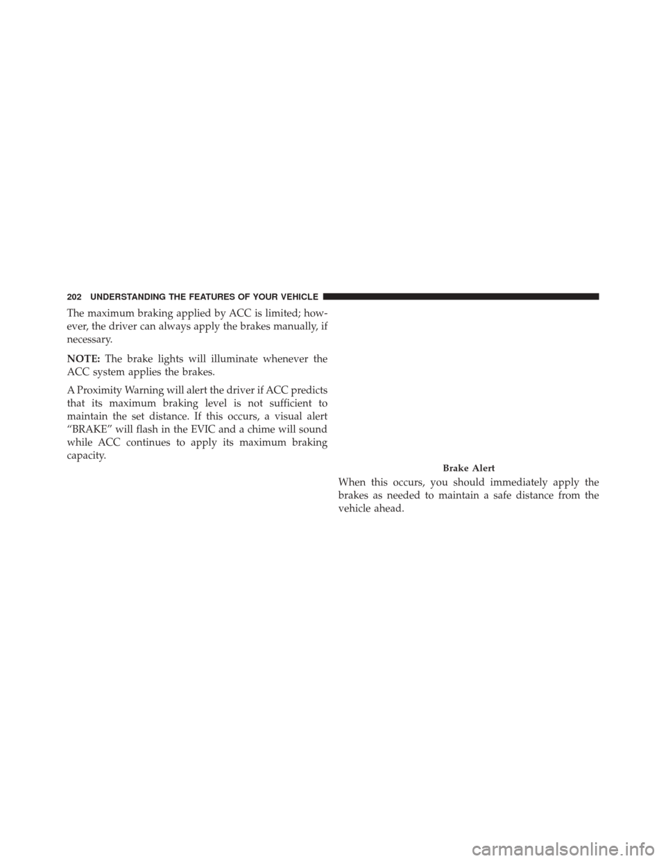 JEEP CHEROKEE 2014 KL / 5.G Owners Manual The maximum braking applied by ACC is limited; how-
ever, the driver can always apply the brakes manually, if
necessary.
NOTE:The brake lights will illuminate whenever the
ACC system applies the brake