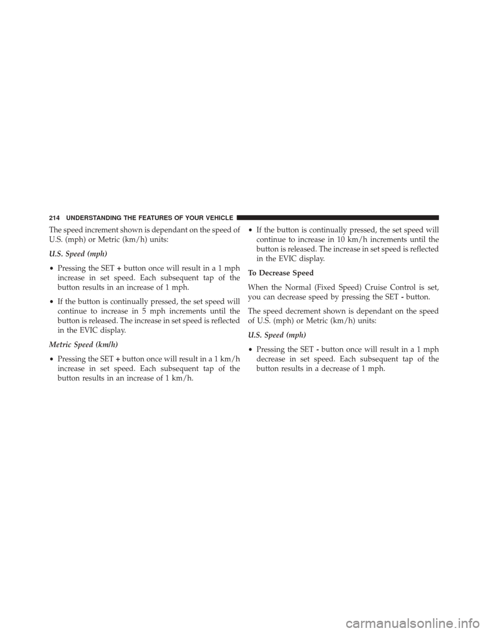 JEEP CHEROKEE 2014 KL / 5.G Owners Manual The speed increment shown is dependant on the speed of
U.S. (mph) or Metric (km/h) units:
U.S. Speed (mph)
•Pressing the SET +button once will result ina1mph
increase in set speed. Each subsequent t JEEP CHEROKEE 2014 KL / 5.G Owners Manual The speed increment shown is dependant on the speed of
U.S. (mph) or Metric (km/h) units:
U.S. Speed (mph)
•Pressing the SET +button once will result ina1mph
increase in set speed. Each subsequent t