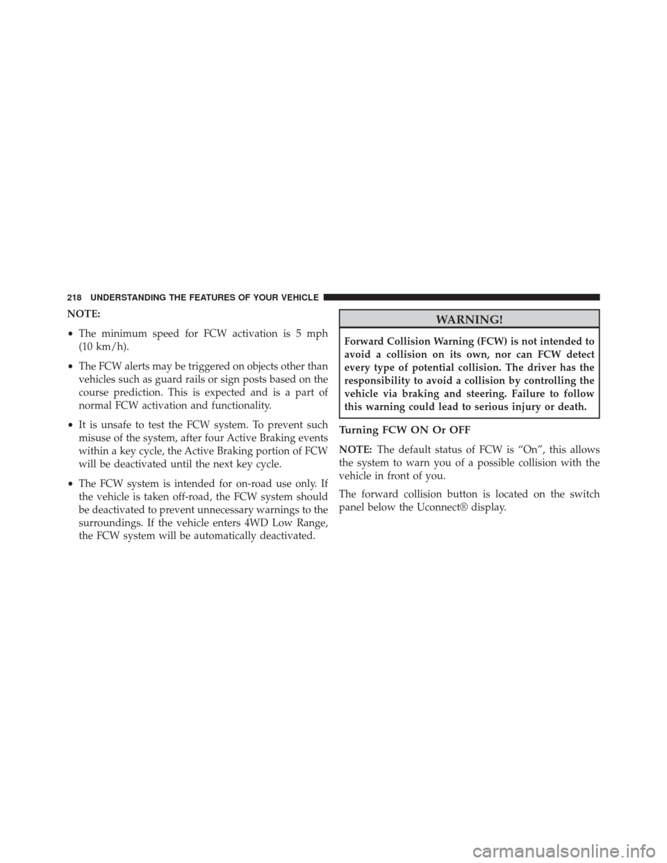 JEEP CHEROKEE 2014 KL / 5.G Owners Manual NOTE:
•The minimum speed for FCW activation is 5 mph
(10 km/h).
• The FCW alerts may be triggered on objects other than
vehicles such as guard rails or sign posts based on the
course prediction. T JEEP CHEROKEE 2014 KL / 5.G Owners Manual NOTE:
•The minimum speed for FCW activation is 5 mph
(10 km/h).
• The FCW alerts may be triggered on objects other than
vehicles such as guard rails or sign posts based on the
course prediction. T