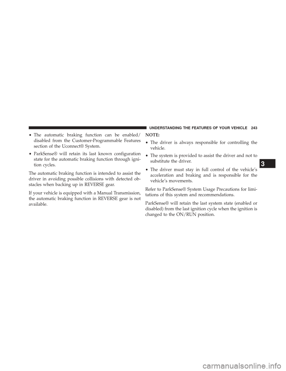 JEEP CHEROKEE 2014 KL / 5.G Owners Manual •The automatic braking function can be enabled/
disabled from the Customer-Programmable Features
section of the Uconnect® System.
• ParkSense® will retain its last known configuration
state for 