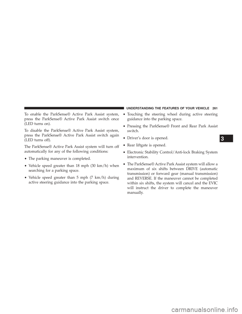 JEEP CHEROKEE 2014 KL / 5.G Owners Manual To enable the ParkSense® Active Park Assist system,
press the ParkSense® Active Park Assist switch once
(LED turns on).
To disable the ParkSense® Active Park Assist system,
press the ParkSense® Ac