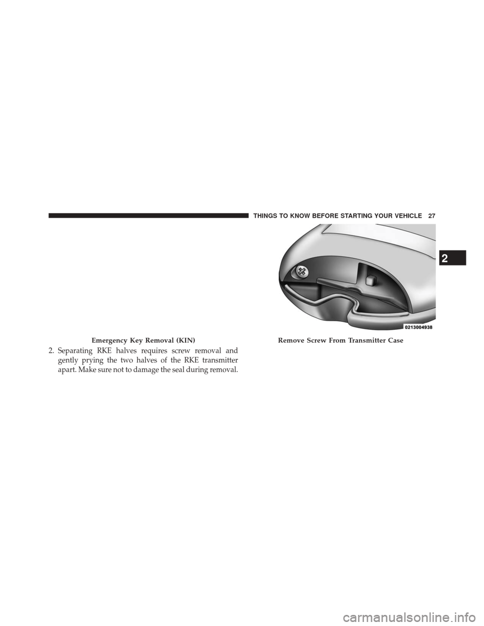 JEEP CHEROKEE 2014 KL / 5.G Owners Manual 2.Separating RKE halves requires screw removal and
gently prying the two halves of the RKE transmitter
apart. Make sure not to damage the seal during removal.
Emergency Key Removal (KIN)Remove Screw F JEEP CHEROKEE 2014 KL / 5.G Owners Manual 2.Separating RKE halves requires screw removal and
gently prying the two halves of the RKE transmitter
apart. Make sure not to damage the seal during removal.
Emergency Key Removal (KIN)Remove Screw F