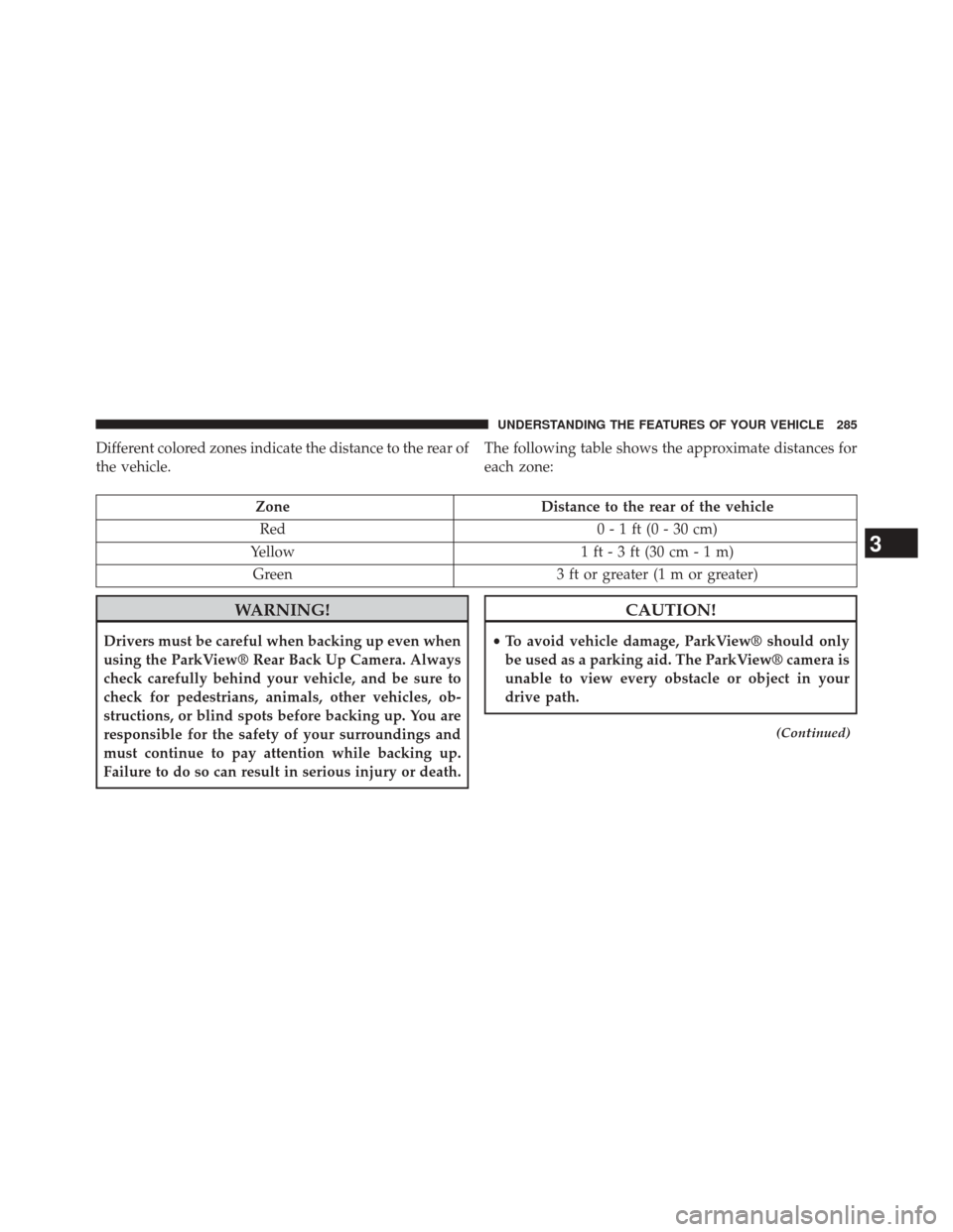 JEEP CHEROKEE 2014 KL / 5.G Owners Manual Different colored zones indicate the distance to the rear of
the vehicle.The following table shows the approximate distances for
each zone:
Zone
Distance to the rear of the vehicle
Red 0 - 1 ft (0 - 3 JEEP CHEROKEE 2014 KL / 5.G Owners Manual Different colored zones indicate the distance to the rear of
the vehicle.The following table shows the approximate distances for
each zone:
Zone
Distance to the rear of the vehicle
Red 0 - 1 ft (0 - 3