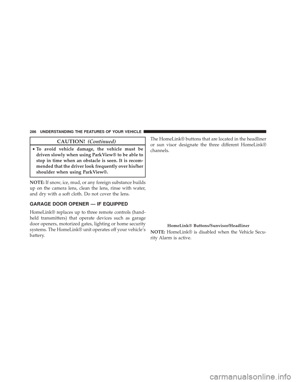 JEEP CHEROKEE 2014 KL / 5.G Owners Manual CAUTION!(Continued)
•To avoid vehicle damage, the vehicle must be
driven slowly when using ParkView® to be able to
stop in time when an obstacle is seen. It is recom-
mended that the driver look fr JEEP CHEROKEE 2014 KL / 5.G Owners Manual CAUTION!(Continued)
•To avoid vehicle damage, the vehicle must be
driven slowly when using ParkView® to be able to
stop in time when an obstacle is seen. It is recom-
mended that the driver look fr
